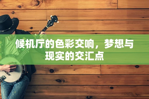 候机厅的色彩交响，梦想与现实的交汇点
