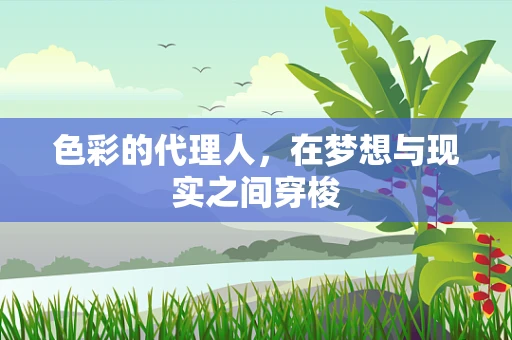 色彩的代理人，在梦想与现实之间穿梭