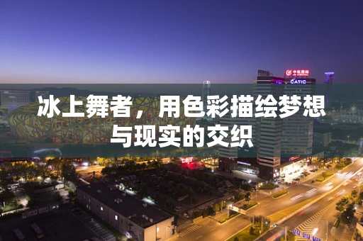 冰上舞者，用色彩描绘梦想与现实的交织