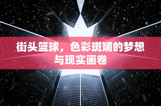 街头篮球，色彩斑斓的梦想与现实画卷