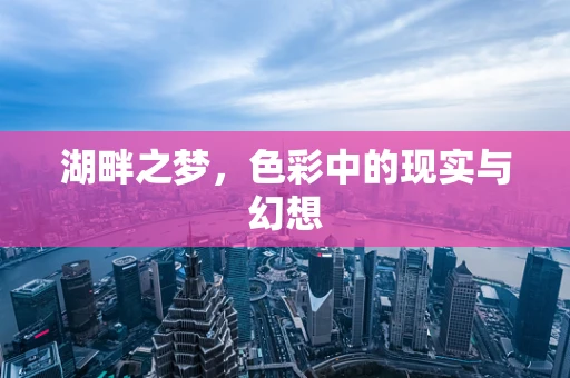 湖畔之梦，色彩中的现实与幻想