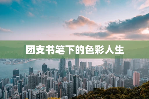 团支书笔下的色彩人生