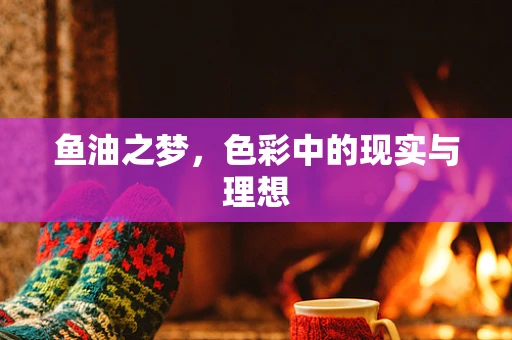 鱼油之梦，色彩中的现实与理想