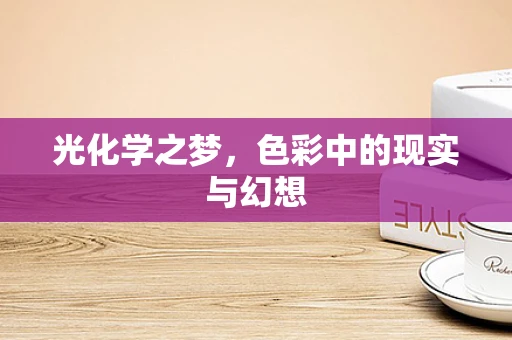 光化学之梦，色彩中的现实与幻想