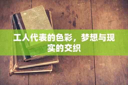 工人代表的色彩，梦想与现实的交织