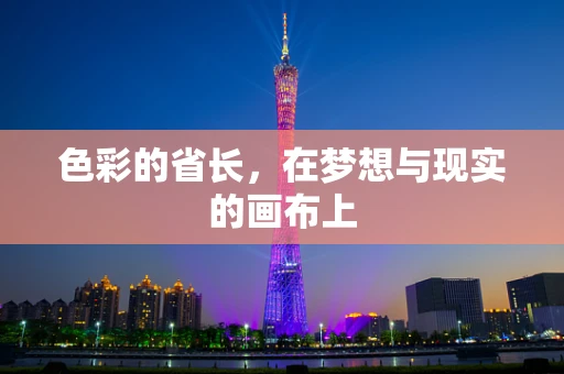 色彩的省长，在梦想与现实的画布上