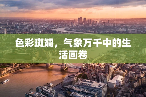 色彩斑斓，气象万千中的生活画卷