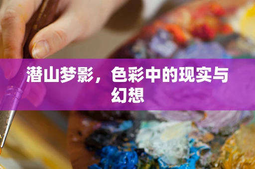 潜山梦影，色彩中的现实与幻想
