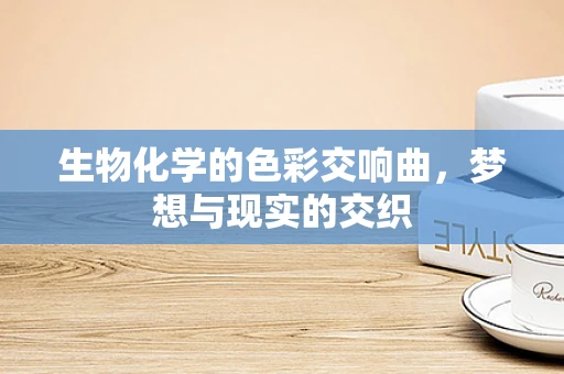 生物化学的色彩交响曲，梦想与现实的交织