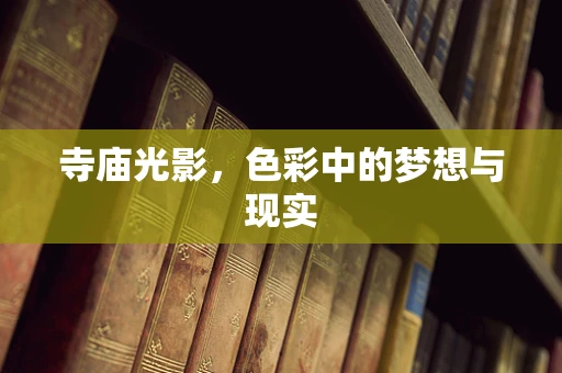 寺庙光影，色彩中的梦想与现实