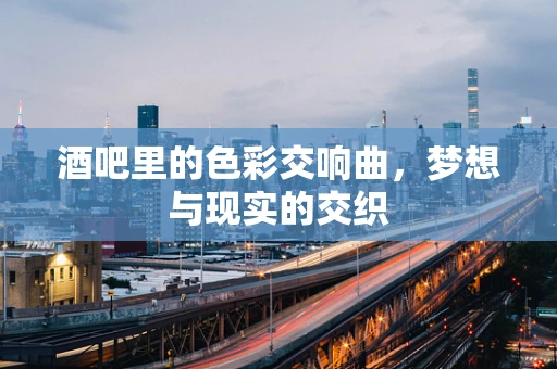 酒吧里的色彩交响曲，梦想与现实的交织