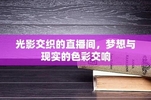 光影交织的直播间，梦想与现实的色彩交响