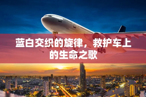 蓝白交织的旋律，救护车上的生命之歌