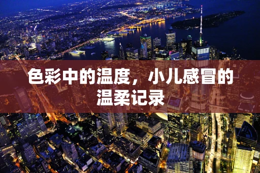 色彩中的温度，小儿感冒的温柔记录