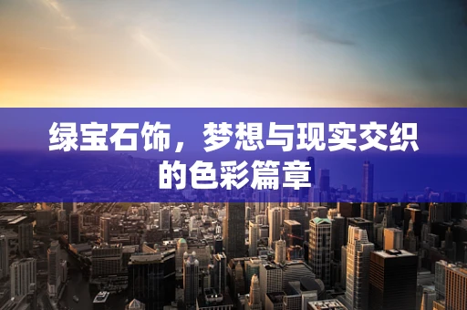 绿宝石饰，梦想与现实交织的色彩篇章