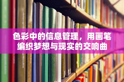 色彩中的信息管理，用画笔编织梦想与现实的交响曲