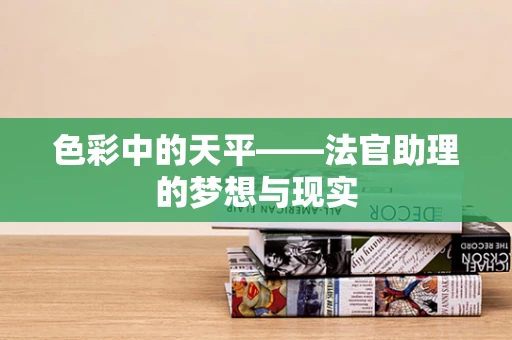 色彩中的天平——法官助理的梦想与现实