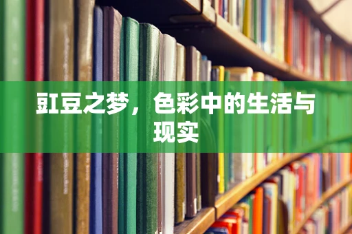 豇豆之梦，色彩中的生活与现实