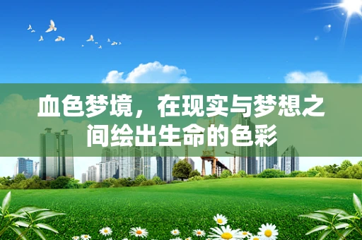 血色梦境，在现实与梦想之间绘出生命的色彩