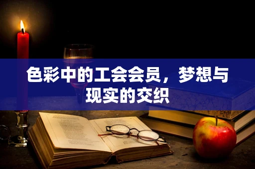 色彩中的工会会员，梦想与现实的交织