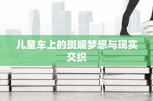 儿童车上的斑斓梦想与现实交织