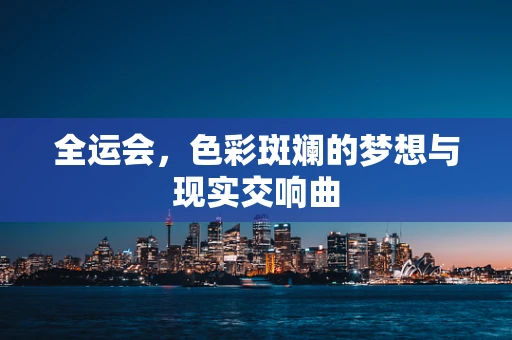 全运会，色彩斑斓的梦想与现实交响曲