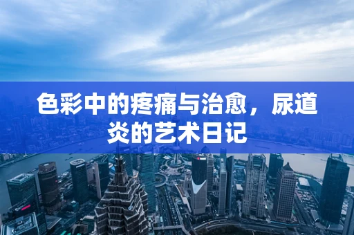色彩中的疼痛与治愈，尿道炎的艺术日记