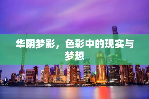 华阴梦影，色彩中的现实与梦想