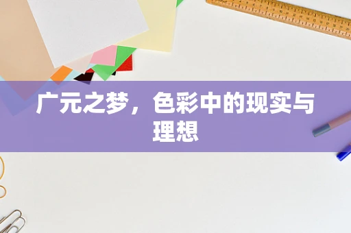 广元之梦，色彩中的现实与理想