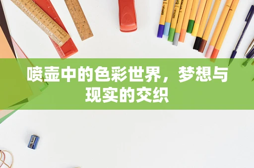 喷壶中的色彩世界，梦想与现实的交织