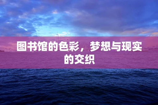 图书馆的色彩，梦想与现实的交织