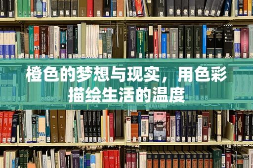橙色的梦想与现实，用色彩描绘生活的温度