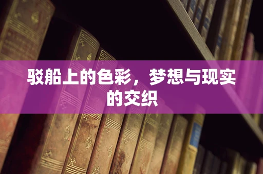 驳船上的色彩，梦想与现实的交织