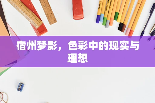 宿州梦影，色彩中的现实与理想
