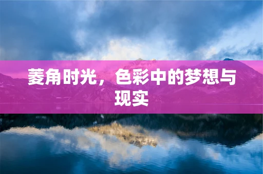 菱角时光，色彩中的梦想与现实