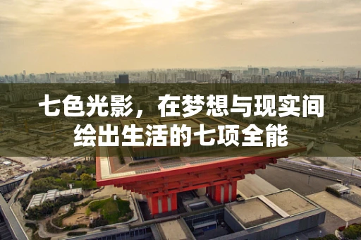 七色光影，在梦想与现实间绘出生活的七项全能