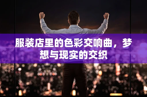 服装店里的色彩交响曲，梦想与现实的交织