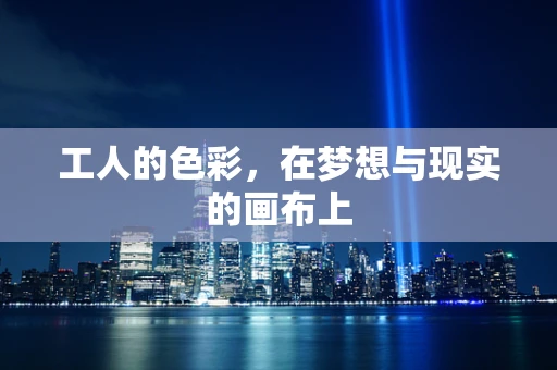 工人的色彩，在梦想与现实的画布上