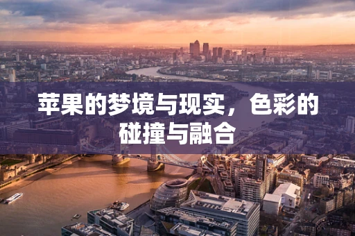 苹果的梦境与现实，色彩的碰撞与融合