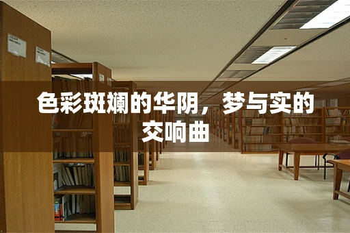 色彩斑斓的华阴，梦与实的交响曲