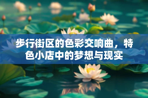 步行街区的色彩交响曲，特色小店中的梦想与现实