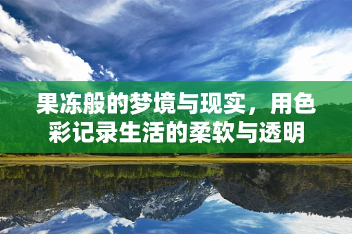 果冻般的梦境与现实，用色彩记录生活的柔软与透明