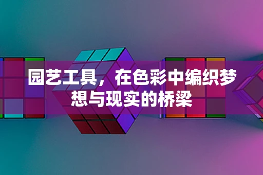 园艺工具，在色彩中编织梦想与现实的桥梁