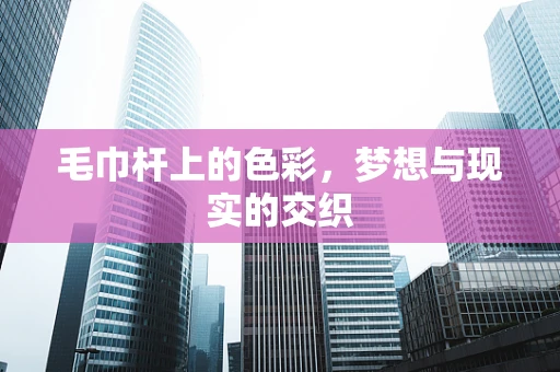 毛巾杆上的色彩，梦想与现实的交织