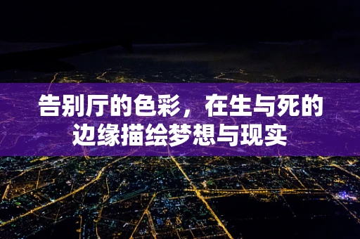 告别厅的色彩，在生与死的边缘描绘梦想与现实
