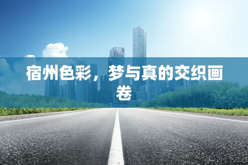 宿州色彩，梦与真的交织画卷