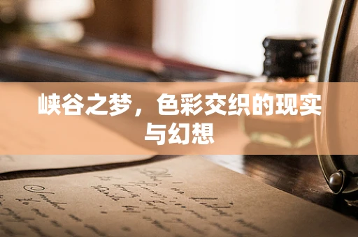 峡谷之梦，色彩交织的现实与幻想