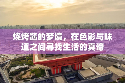 烧烤酱的梦境，在色彩与味道之间寻找生活的真谛