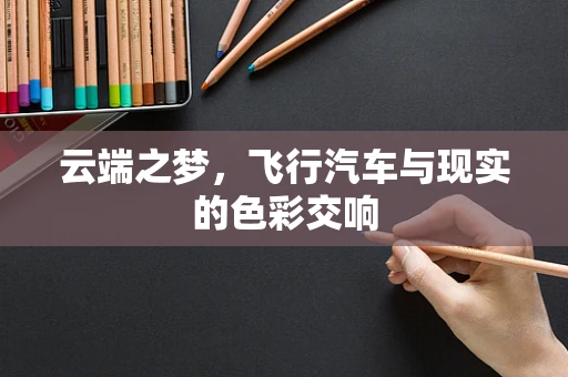 云端之梦，飞行汽车与现实的色彩交响