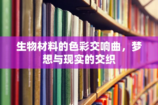 生物材料的色彩交响曲，梦想与现实的交织